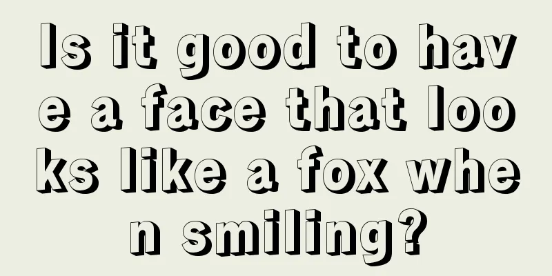 Is it good to have a face that looks like a fox when smiling?