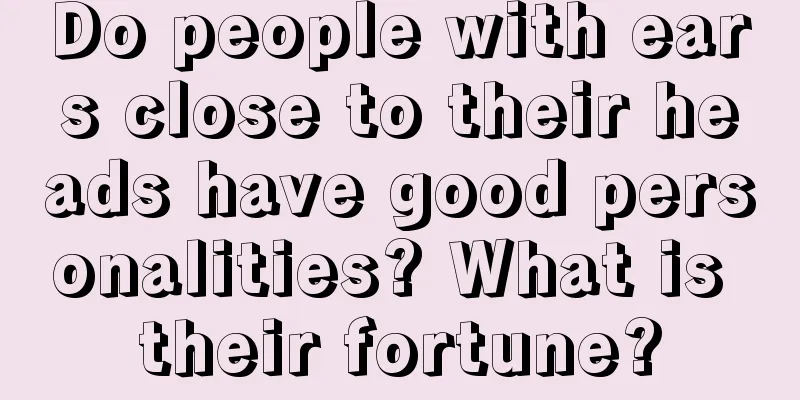 Do people with ears close to their heads have good personalities? What is their fortune?
