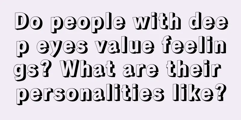 Do people with deep eyes value feelings? What are their personalities like?