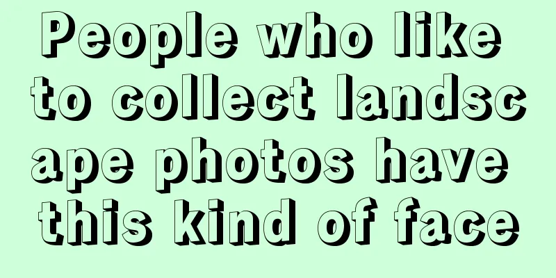 People who like to collect landscape photos have this kind of face