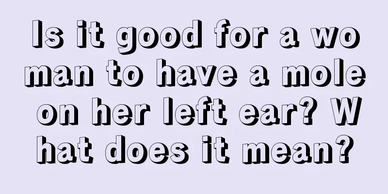 Is it good for a woman to have a mole on her left ear? What does it mean?