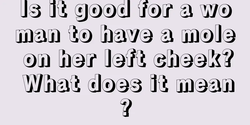 Is it good for a woman to have a mole on her left cheek? What does it mean?