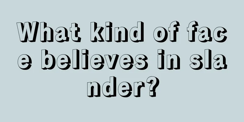 What kind of face believes in slander?