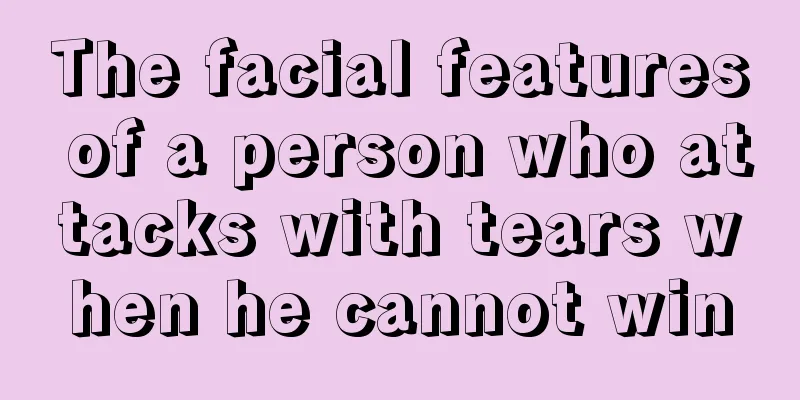 The facial features of a person who attacks with tears when he cannot win