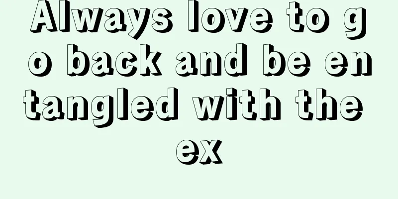 Always love to go back and be entangled with the ex