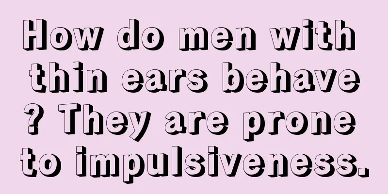 How do men with thin ears behave? They are prone to impulsiveness.