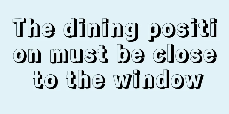 The dining position must be close to the window