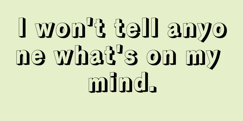 I won't tell anyone what's on my mind.