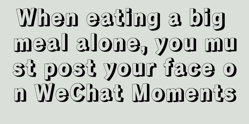 When eating a big meal alone, you must post your face on WeChat Moments