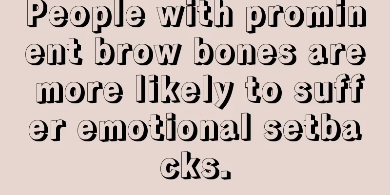 People with prominent brow bones are more likely to suffer emotional setbacks.