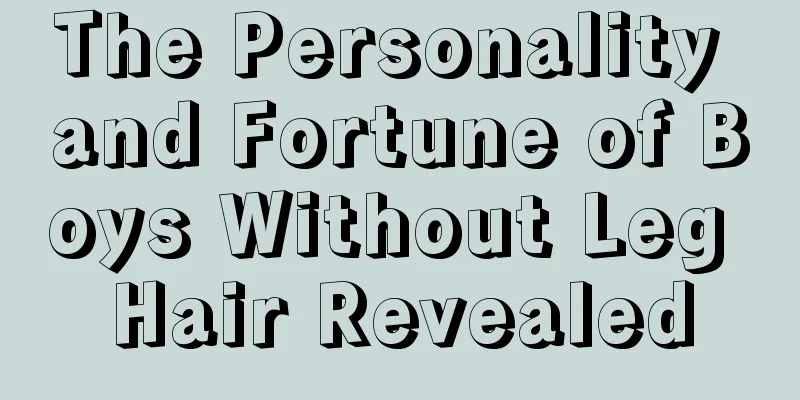 The Personality and Fortune of Boys Without Leg Hair Revealed