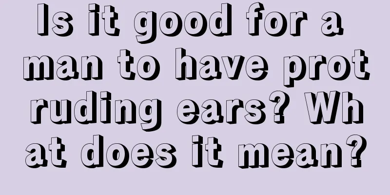 Is it good for a man to have protruding ears? What does it mean?