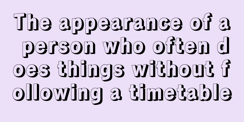 The appearance of a person who often does things without following a timetable