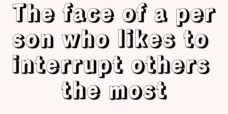 The face of a person who likes to interrupt others the most