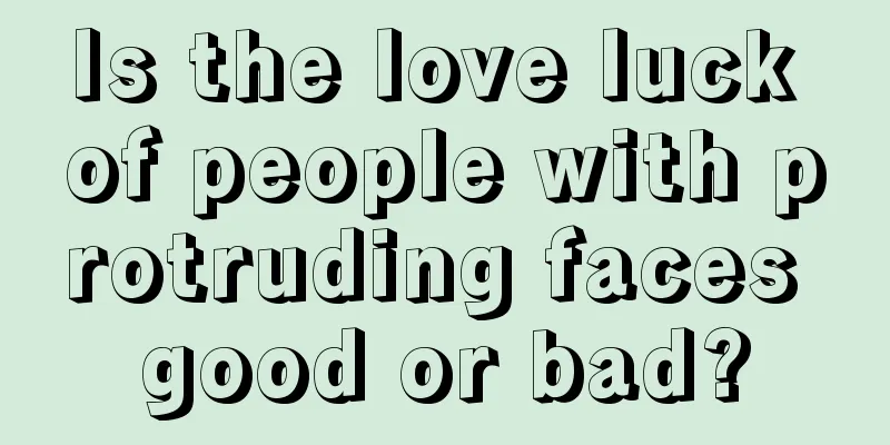 Is the love luck of people with protruding faces good or bad?