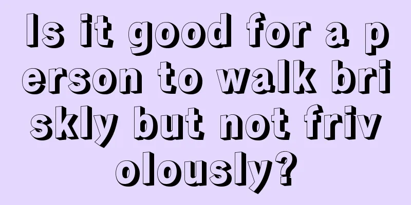 Is it good for a person to walk briskly but not frivolously?
