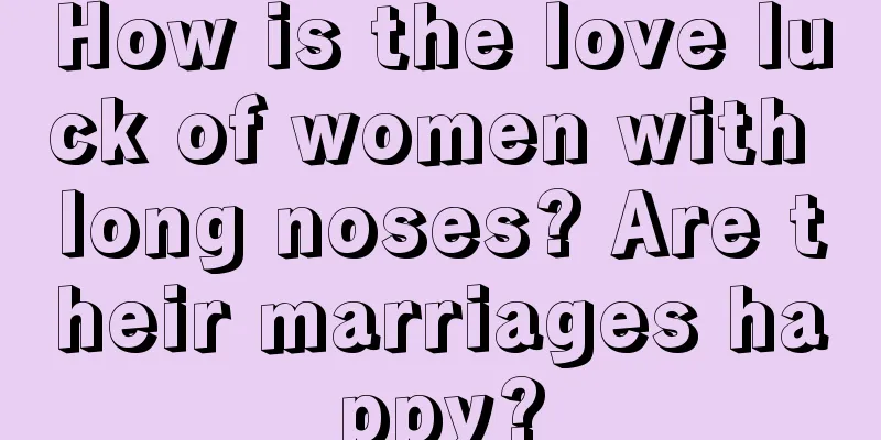 How is the love luck of women with long noses? Are their marriages happy?