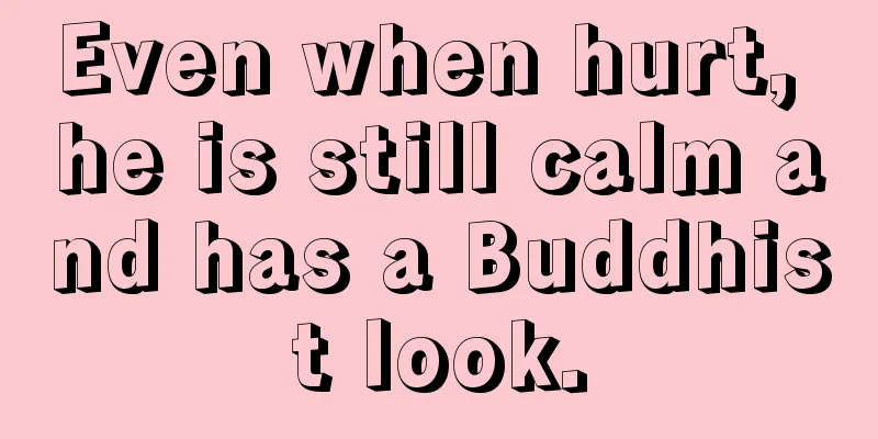 Even when hurt, he is still calm and has a Buddhist look.