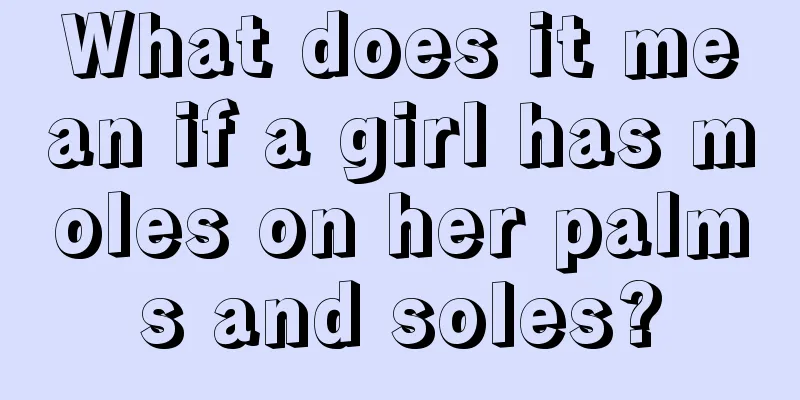 What does it mean if a girl has moles on her palms and soles?