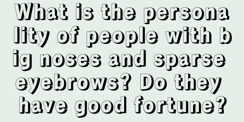 What is the personality of people with big noses and sparse eyebrows? Do they have good fortune?
