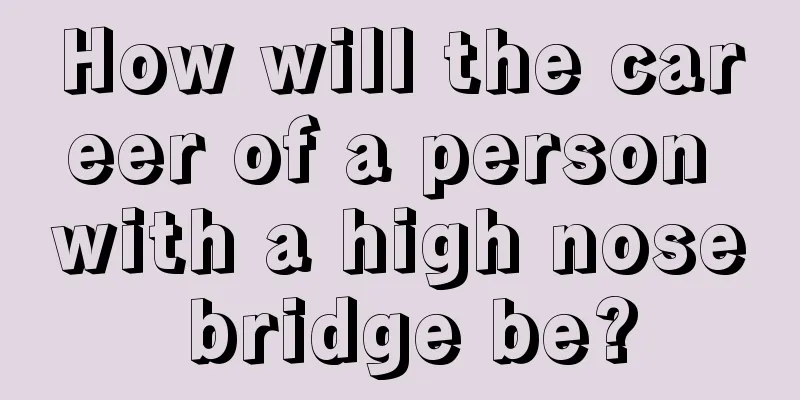 How will the career of a person with a high nose bridge be?