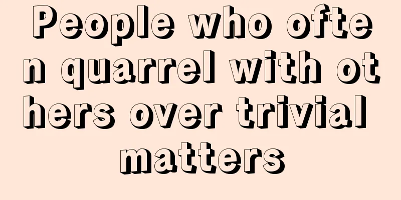 People who often quarrel with others over trivial matters