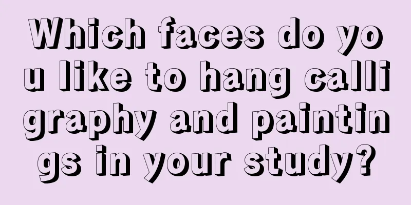 Which faces do you like to hang calligraphy and paintings in your study?