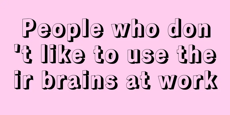 People who don't like to use their brains at work