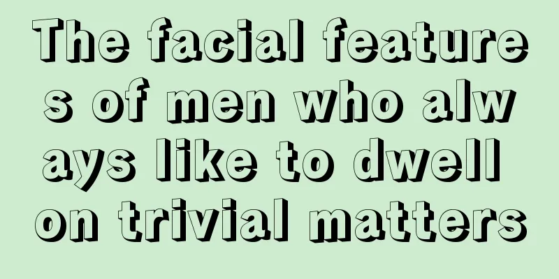 The facial features of men who always like to dwell on trivial matters