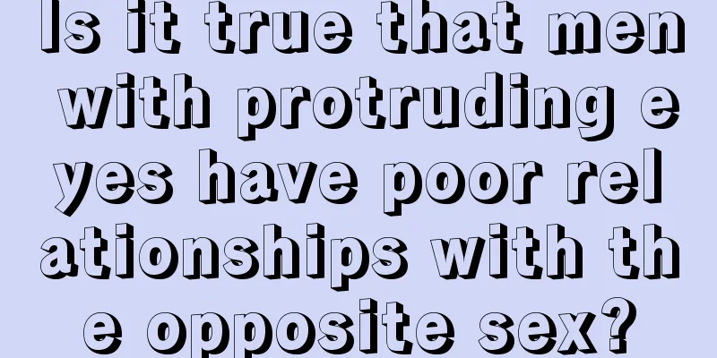 Is it true that men with protruding eyes have poor relationships with the opposite sex?