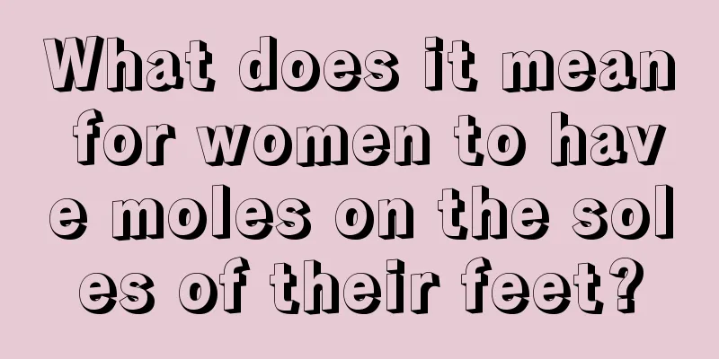 What does it mean for women to have moles on the soles of their feet?