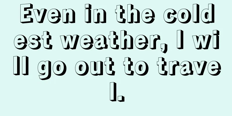 Even in the coldest weather, I will go out to travel.