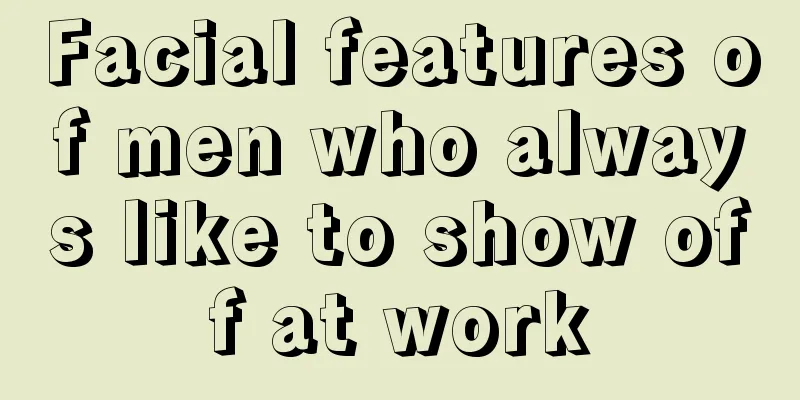 Facial features of men who always like to show off at work