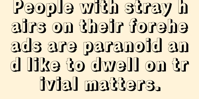 People with stray hairs on their foreheads are paranoid and like to dwell on trivial matters.