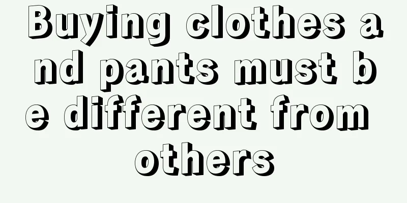 Buying clothes and pants must be different from others
