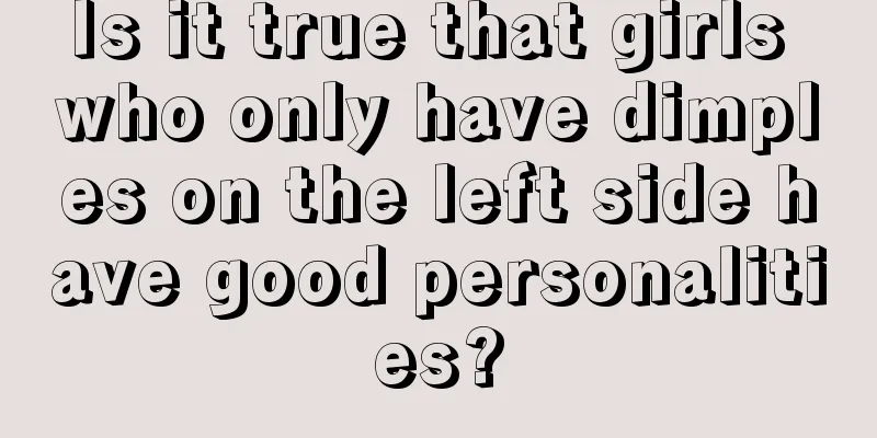 Is it true that girls who only have dimples on the left side have good personalities?
