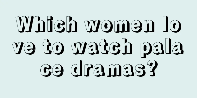 Which women love to watch palace dramas?