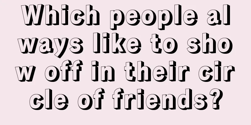 Which people always like to show off in their circle of friends?