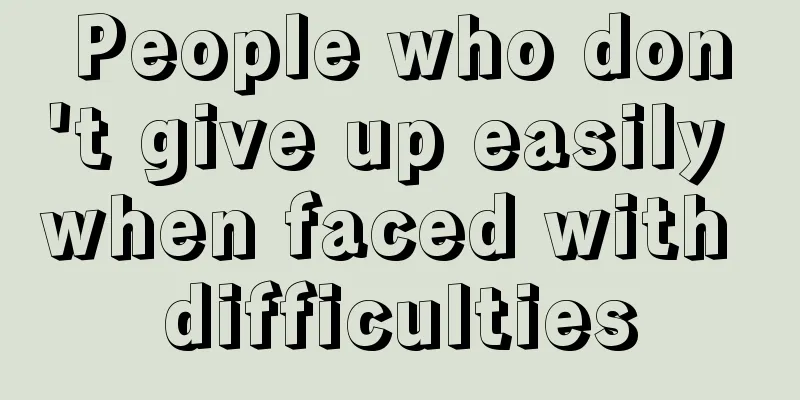 People who don't give up easily when faced with difficulties