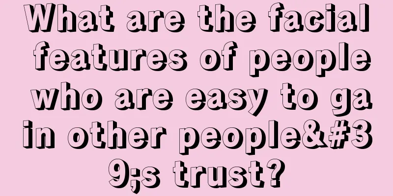 What are the facial features of people who are easy to gain other people's trust?
