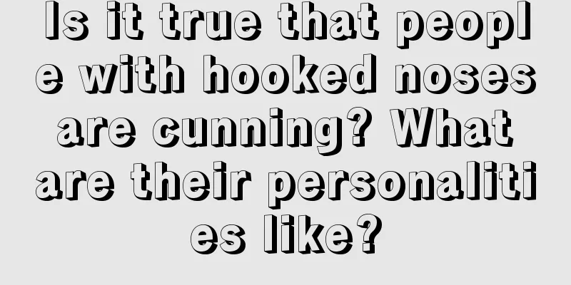 Is it true that people with hooked noses are cunning? What are their personalities like?