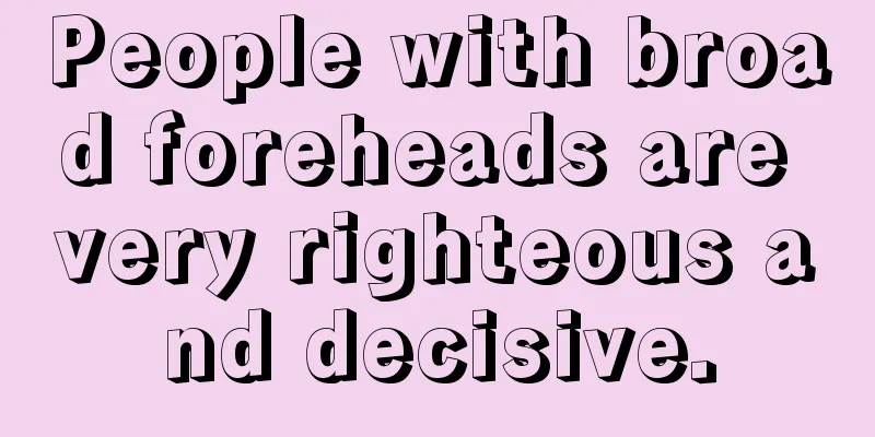 People with broad foreheads are very righteous and decisive.