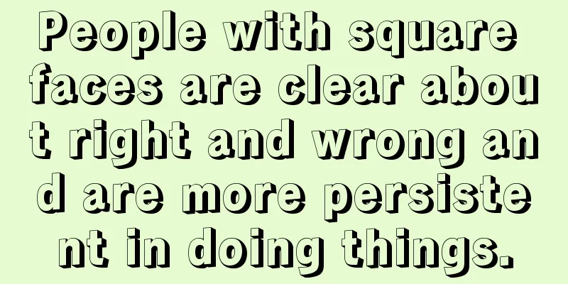 People with square faces are clear about right and wrong and are more persistent in doing things.