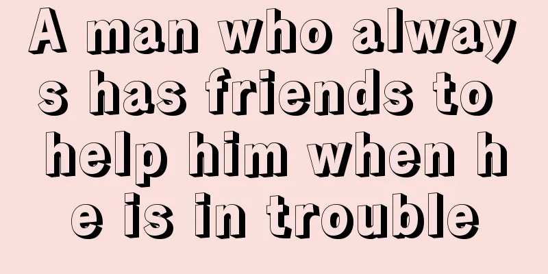 A man who always has friends to help him when he is in trouble