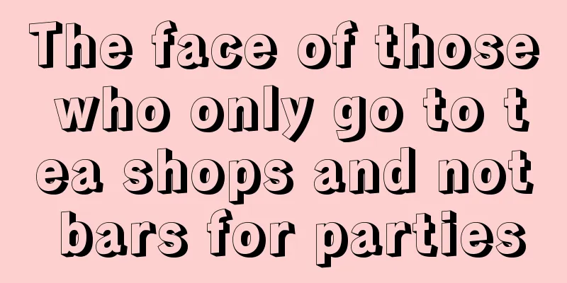 The face of those who only go to tea shops and not bars for parties