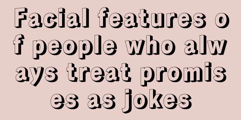 Facial features of people who always treat promises as jokes