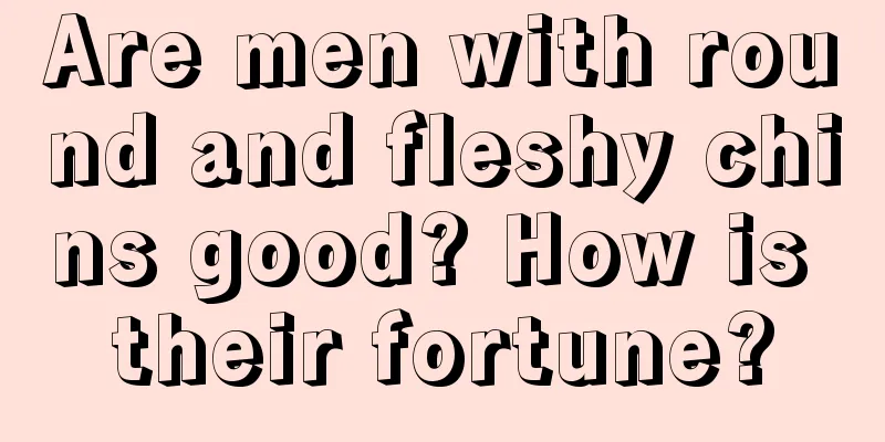 Are men with round and fleshy chins good? How is their fortune?