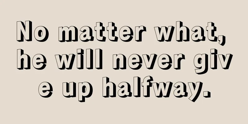 No matter what, he will never give up halfway.