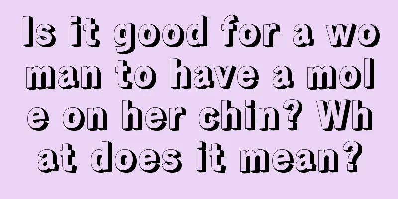 Is it good for a woman to have a mole on her chin? What does it mean?