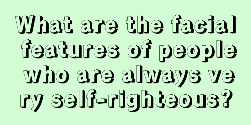 What are the facial features of people who are always very self-righteous?